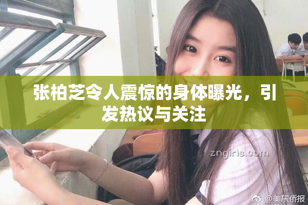 张柏芝令人震惊的身体曝光，引发热议与关注