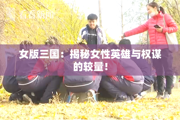女版三国：揭秘女性英雄与权谋的较量！
