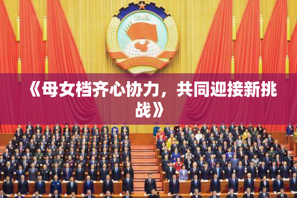 《母女档齐心协力，共同迎接新挑战》