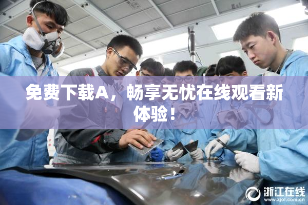 免费下载A，畅享无忧在线观看新体验！
