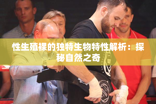 性生殖裸的独特生物特性解析：探秘自然之奇