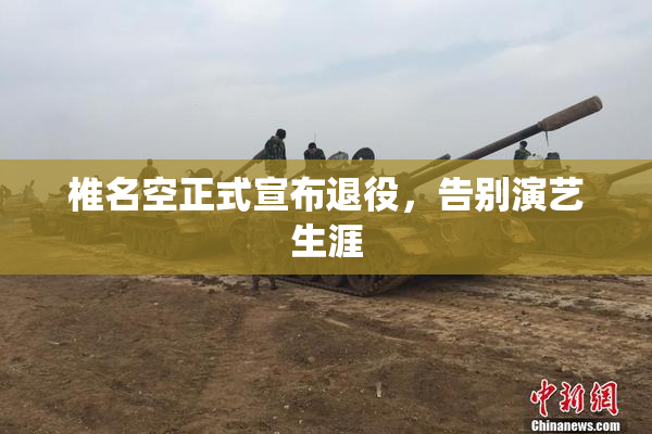 椎名空正式宣布退役，告别演艺生涯