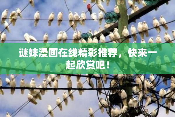 谜妹漫画在线精彩推荐，快来一起欣赏吧！