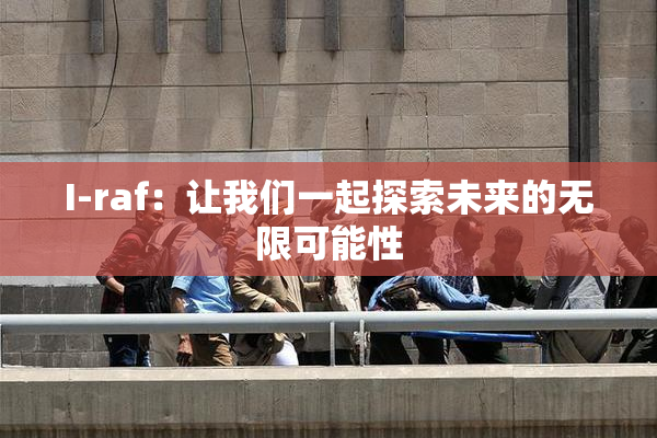 I-raf：让我们一起探索未来的无限可能性