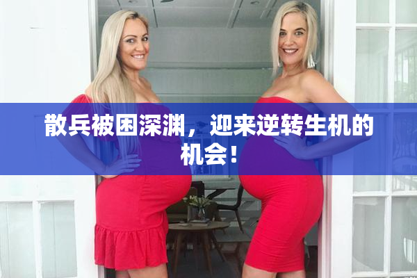 散兵被困深渊，迎来逆转生机的机会！