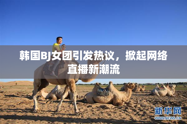 韩国BJ女团引发热议，掀起网络直播新潮流