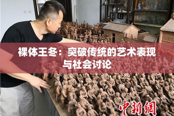 裸体王冬：突破传统的艺术表现与社会讨论