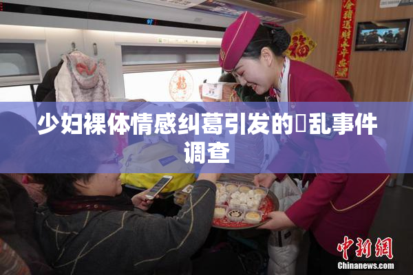 少妇裸体情感纠葛引发的婬乱事件调查