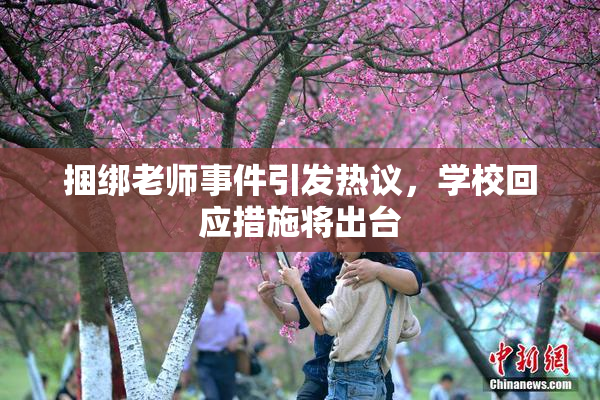 捆绑老师事件引发热议，学校回应措施将出台