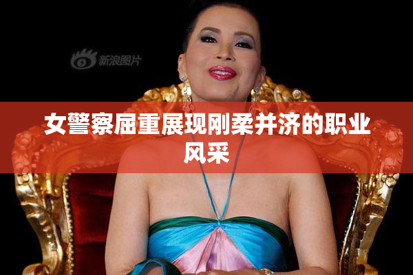 女警察屈重展现刚柔并济的职业风采