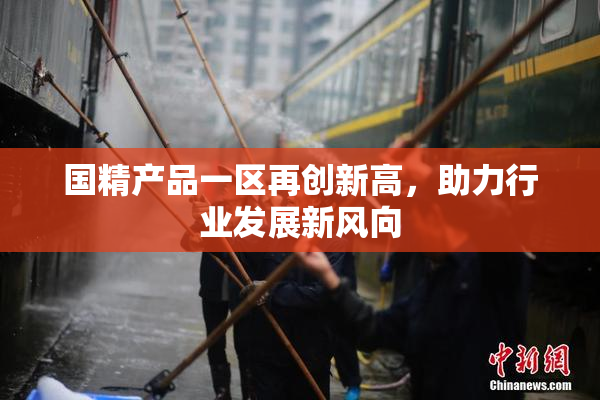 国精产品一区再创新高，助力行业发展新风向