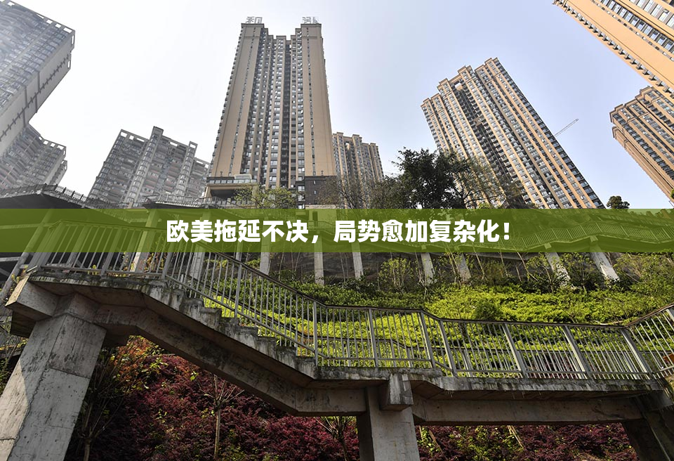 欧美拖延不决，局势愈加复杂化！