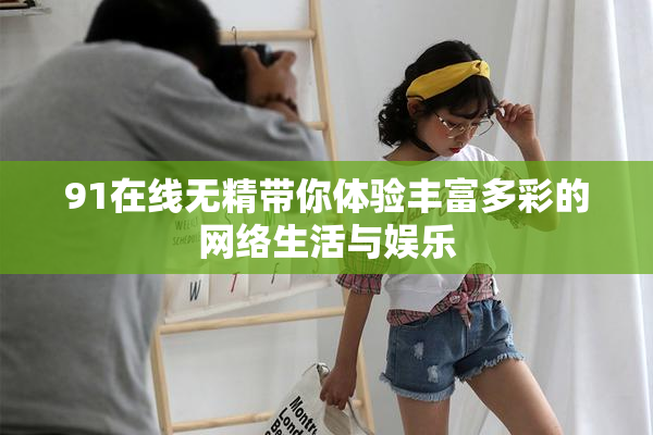 91在线无精带你体验丰富多彩的网络生活与娱乐