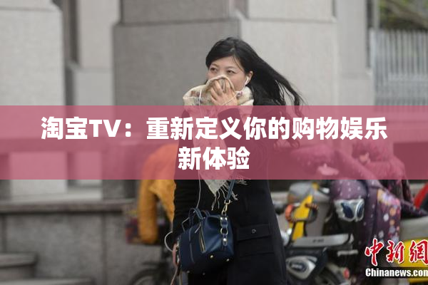 淘宝TV：重新定义你的购物娱乐新体验