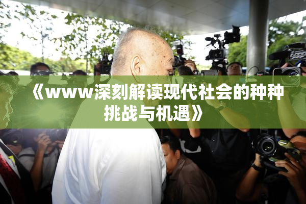 《www深刻解读现代社会的种种挑战与机遇》