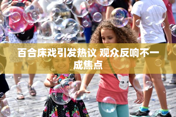 百合床戏引发热议 观众反响不一成焦点