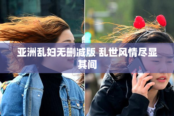 亚洲乱妇无删减版 乱世风情尽显其间