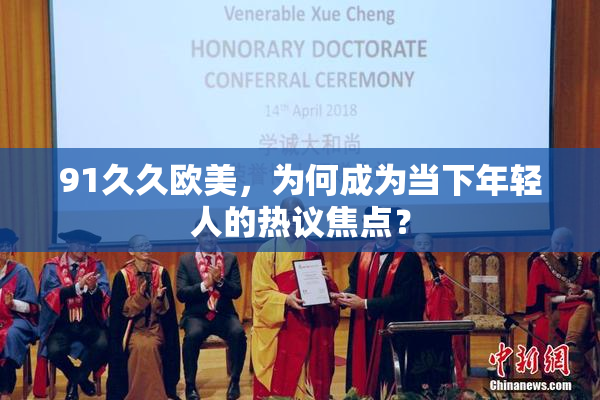 91久久欧美，为何成为当下年轻人的热议焦点？