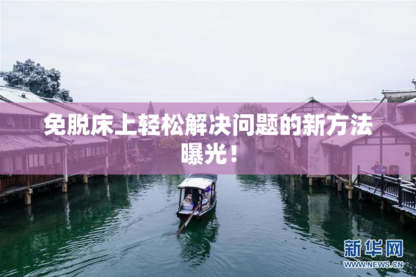 免脱床上轻松解决问题的新方法曝光！