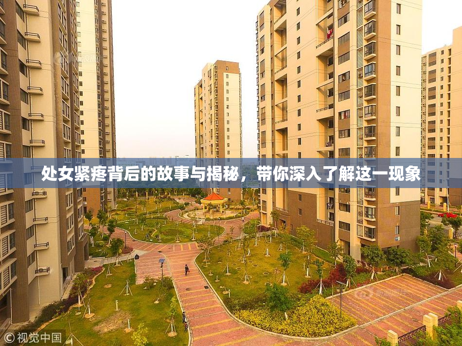 处女紧疼背后的故事与揭秘，带你深入了解这一现象