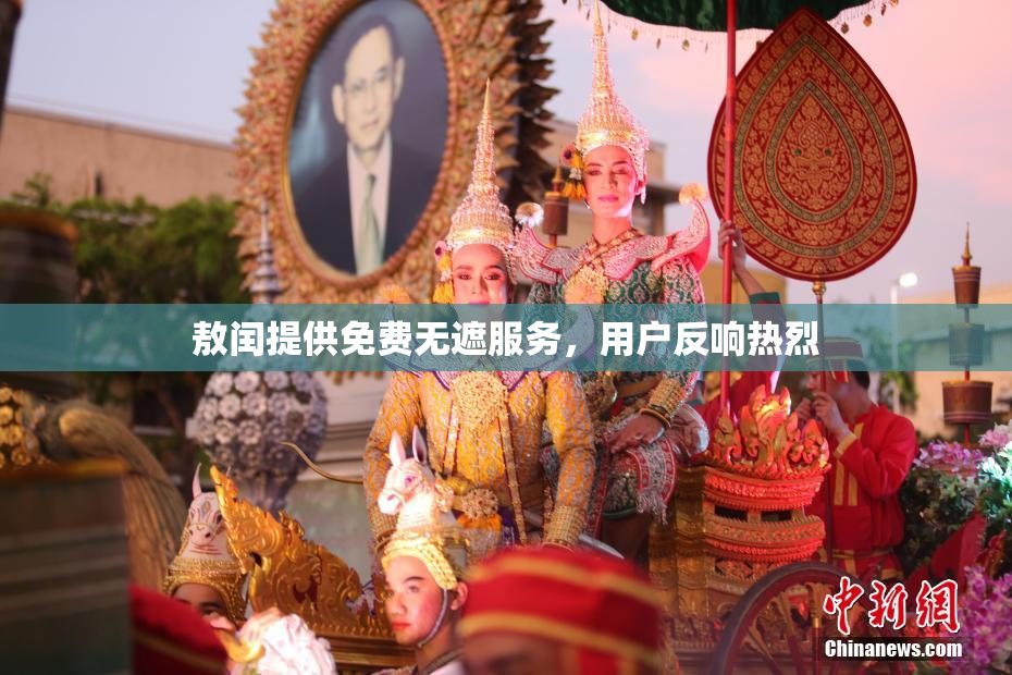 敖闰提供免费无遮服务，用户反响热烈