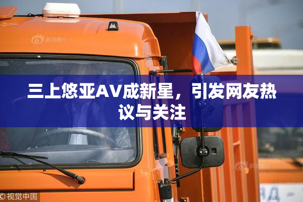 三上悠亚AV成新星，引发网友热议与关注