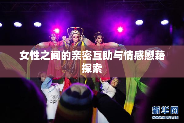 女性之间的亲密互助与情感慰藉探索