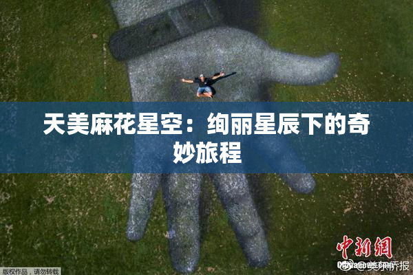 天美麻花星空：绚丽星辰下的奇妙旅程