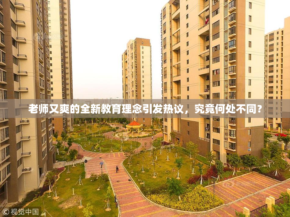 老师又爽的全新教育理念引发热议，究竟何处不同？