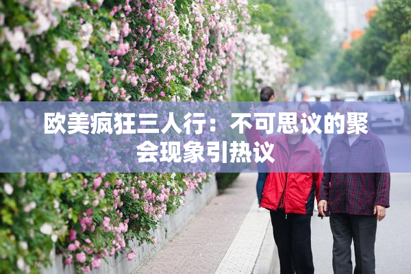 欧美疯狂三人行：不可思议的聚会现象引热议