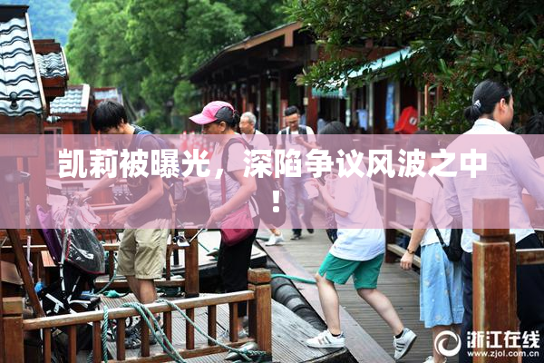 凯莉被曝光，深陷争议风波之中！