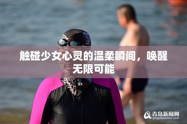 触碰少女心灵的温柔瞬间，唤醒无限可能
