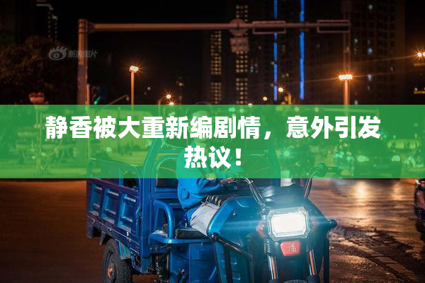 静香被大重新编剧情，意外引发热议！