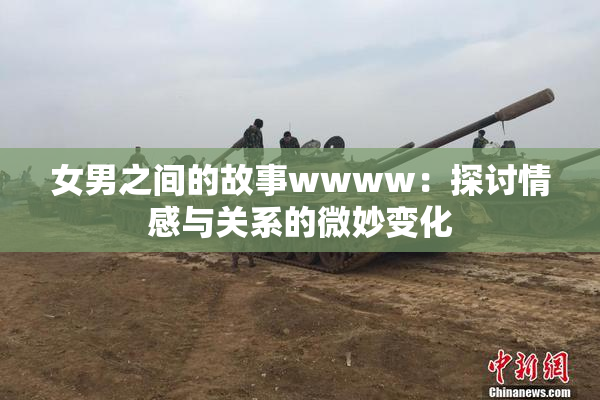 女男之间的故事wwww：探讨情感与关系的微妙变化